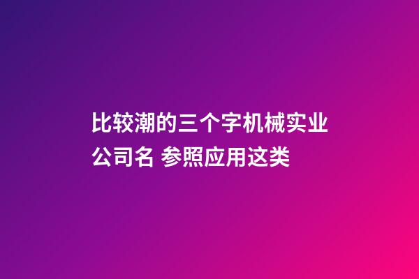 比较潮的三个字机械实业公司名 参照应用这类-第1张-公司起名-玄机派